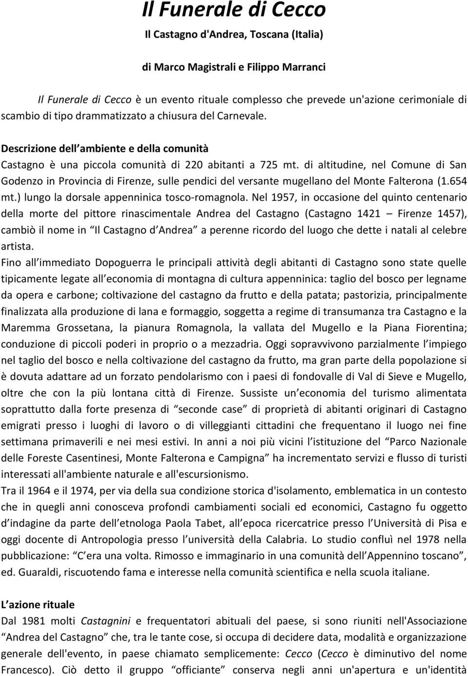 di altitudine, nel Comune di San Godenzo in Provincia di Firenze, sulle pendici del versante mugellano del Monte Falterona (1.654 mt.) lungo la dorsale appenninica tosco-romagnola.