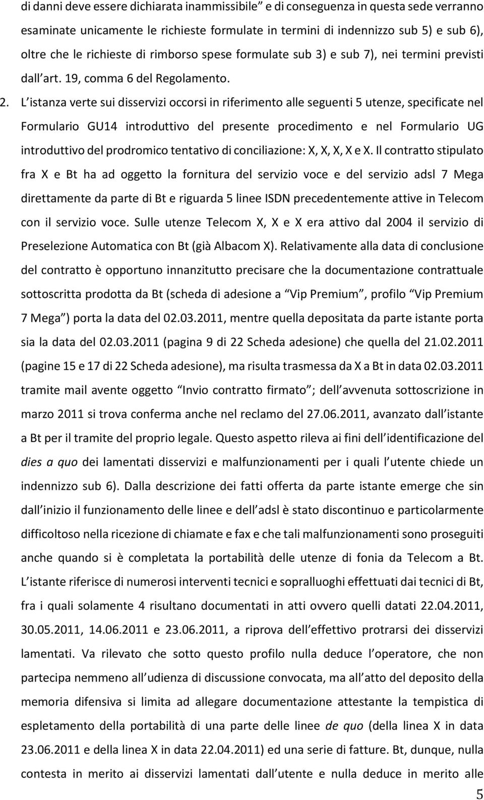 L istanza verte sui disservizi occorsi in riferimento alle seguenti 5 utenze, specificate nel Formulario GU14 introduttivo del presente procedimento e nel Formulario UG introduttivo del prodromico