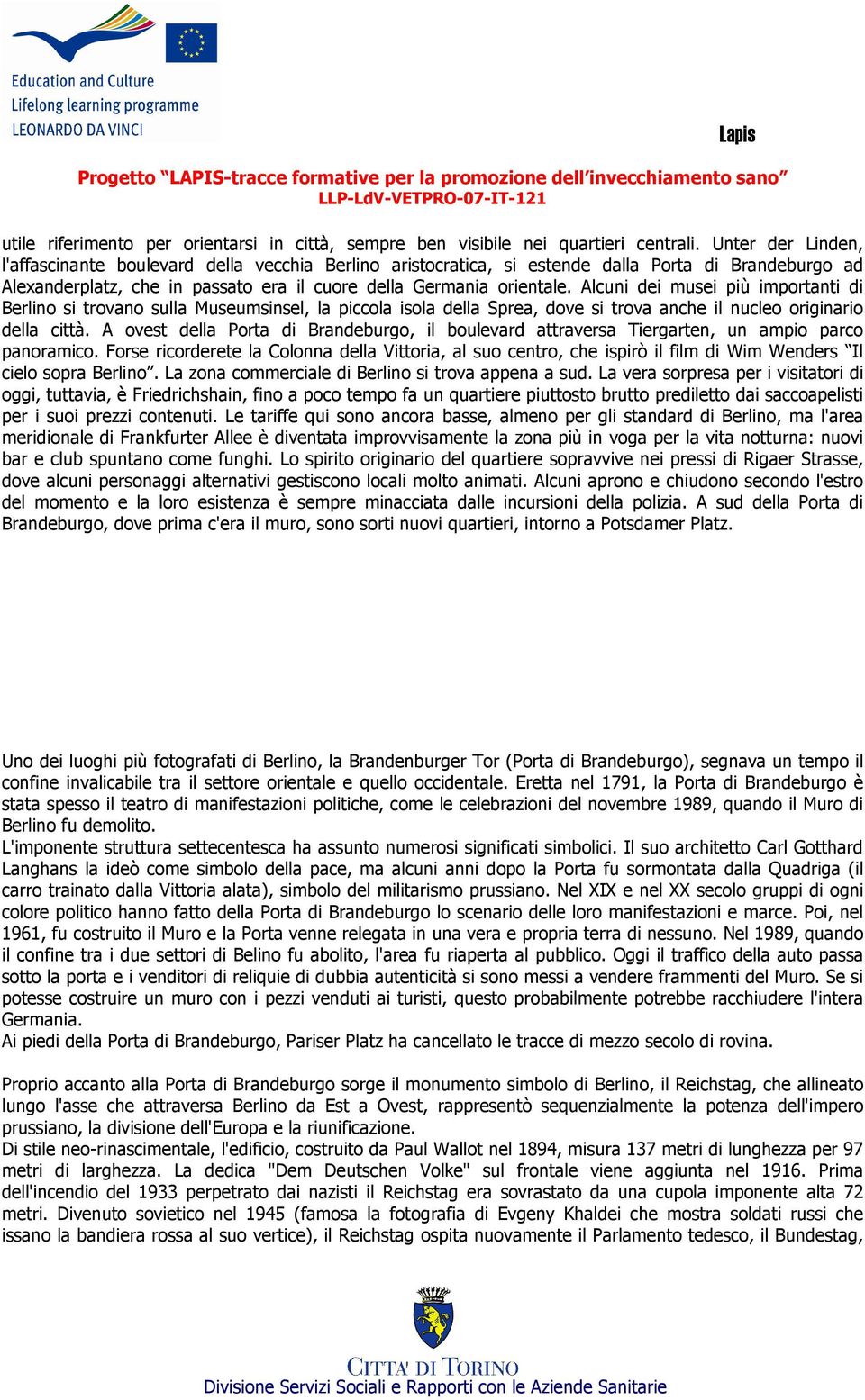 Alcuni dei musei più importanti di Berlino si trovano sulla Museumsinsel, la piccola isola della Sprea, dove si trova anche il nucleo originario della città.