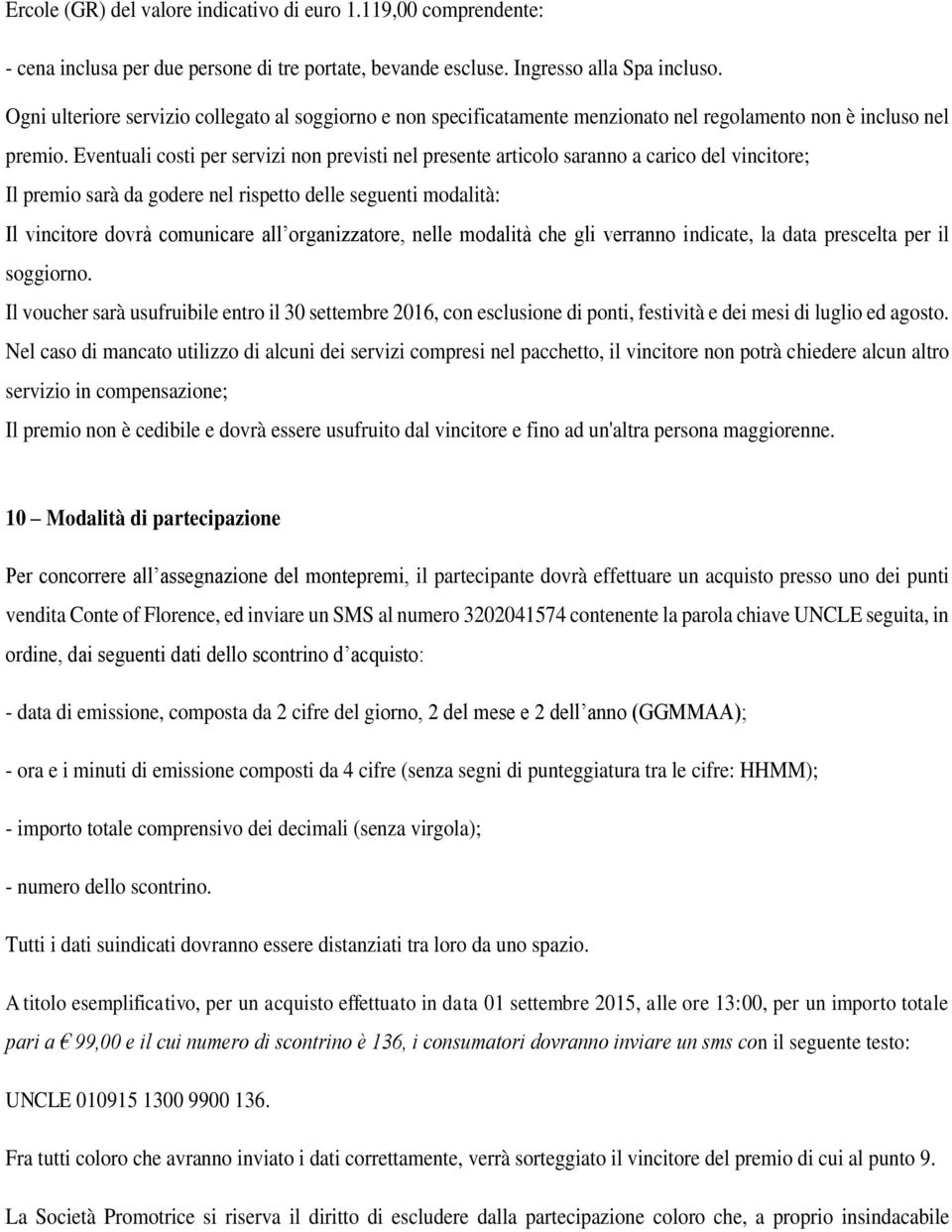 Eventuali costi per servizi non previsti nel presente articolo saranno a carico del vincitore; Il premio sarà da godere nel rispetto delle seguenti modalità: Il vincitore dovrà comunicare all