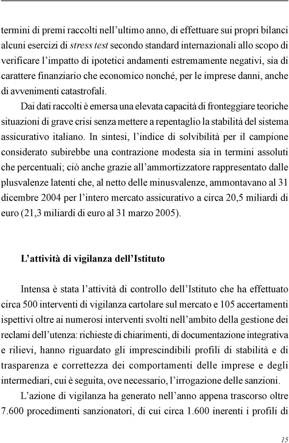 Dai dati raccolti è emersa una elevata capacità di fronteggiare teoriche situazioni di grave crisi senza mettere a repentaglio la stabilità del sistema assicurativo italiano.