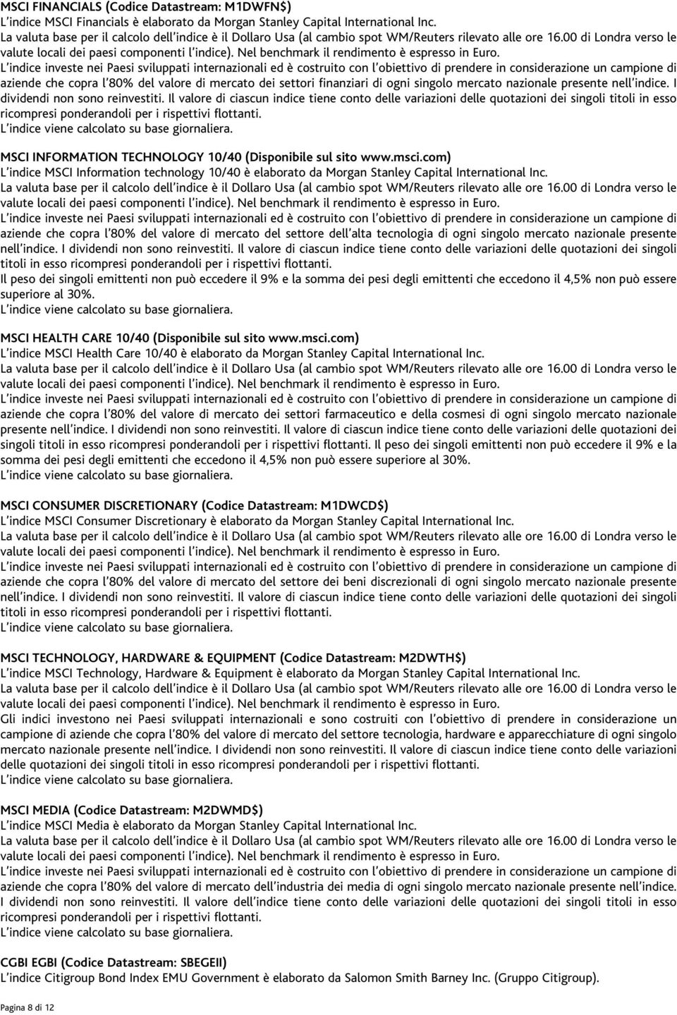 Il valore di ciascun indice tiene conto delle variazioni delle quotazioni dei singoli titoli in esso ricompresi ponderandoli per i rispettivi flottanti.