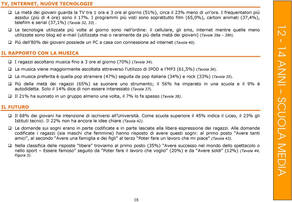 Le tecnologie utilizzate più volte al giorno sono nell ordine: il cellulare, gli sms, internet mentre quelle meno utilizzate sono blog ed e-mail (utilizzata mai o raramente da più della metà dei
