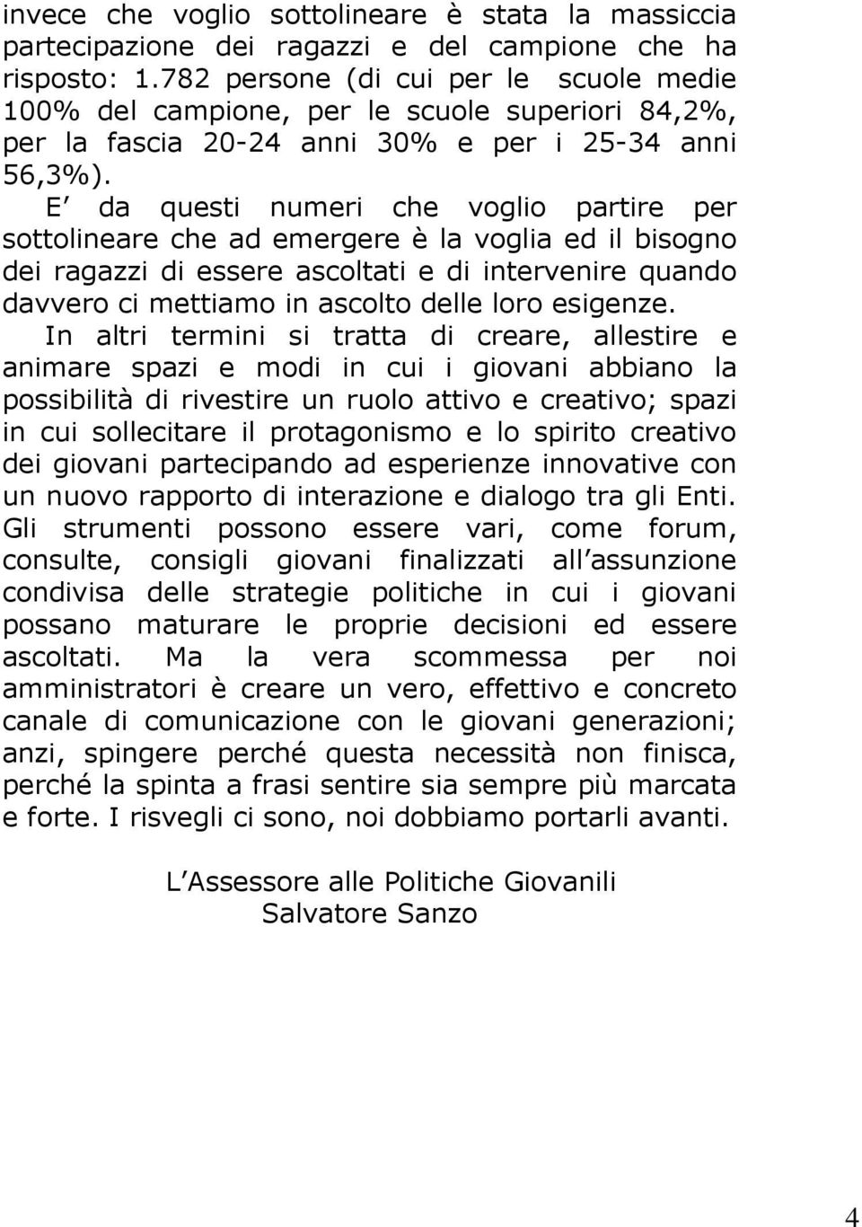 E da questi numeri che voglio partire per sottolineare che ad emergere è la voglia ed il bisogno dei ragazzi di essere ascoltati e di intervenire quando davvero ci mettiamo in ascolto delle loro