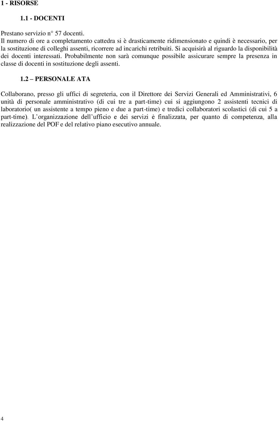 Si acquisirà al riguardo la disponibilità dei docenti interessati. Probabilmente non sarà comunque possibile assicurare sempre la presenza in classe di docenti in sostituzione degli assenti. 1.