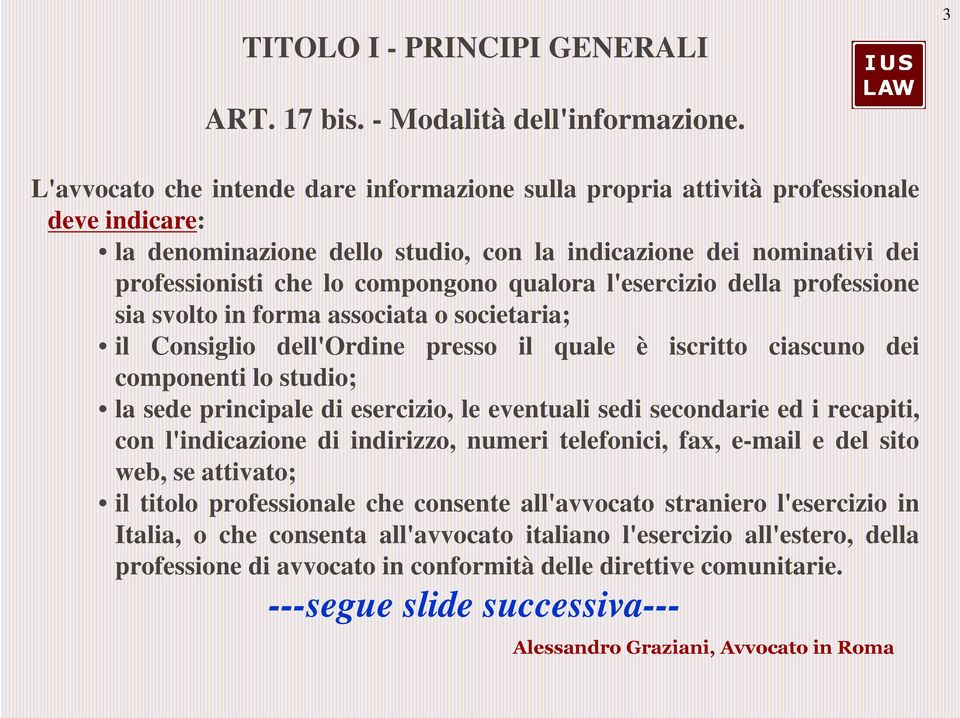 qualora l'esercizio della professione sia svolto in forma associata o societaria; il Consiglio dell'ordine presso il quale è iscritto ciascuno dei componenti lo studio; la sede principale di