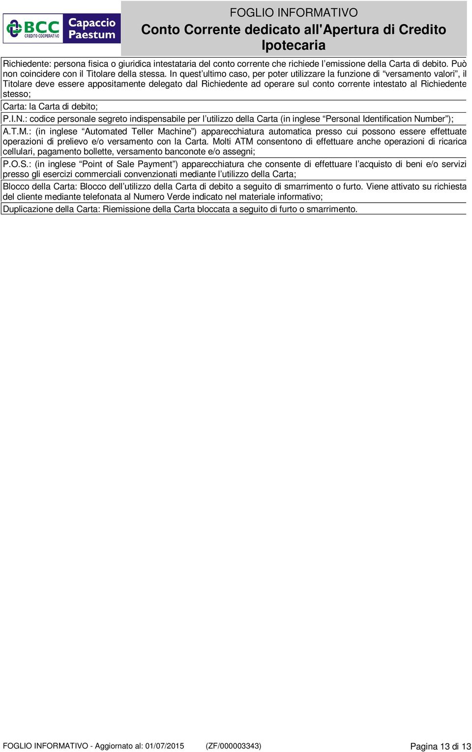 stesso; Carta: la Carta di debito; P.I.N.: codice personale segreto indispensabile per l utilizzo della Carta (in inglese Personal Identification Number ); A.T.M.