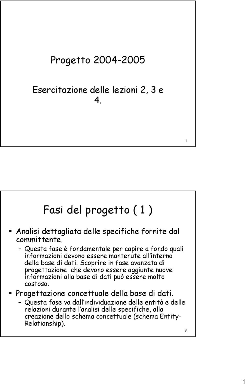 Scoprire in fase avanzata di progettazione che devono essere aggiunte nuove informazioni alla base di dati può essere molto costoso.