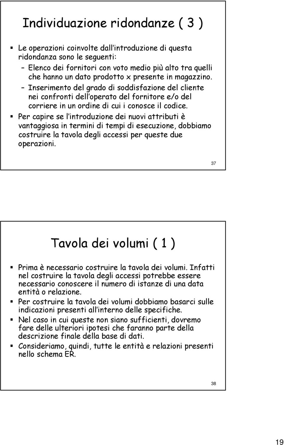 Per capire se l introduzione l dei nuovi attributi è vantaggiosa in termini di tempi di esecuzione, dobbiamo costruire la tavola degli accessi per queste due operazioni.