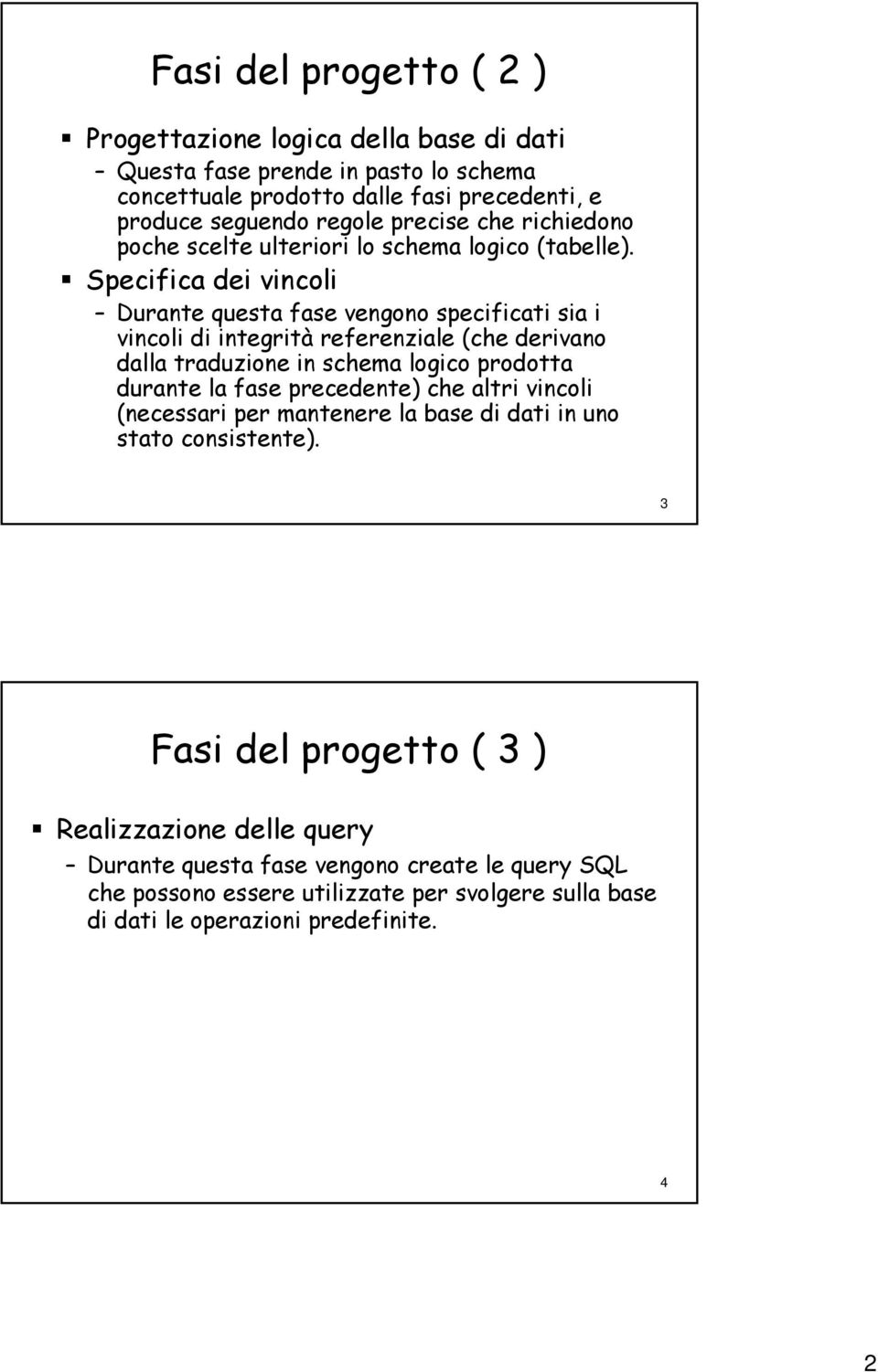 Specifica dei vincoli Durante questa fase vengono specificati sia i vincoli di integrità referenziale (che derivano dalla traduzione in schema logico prodotta durante la fase