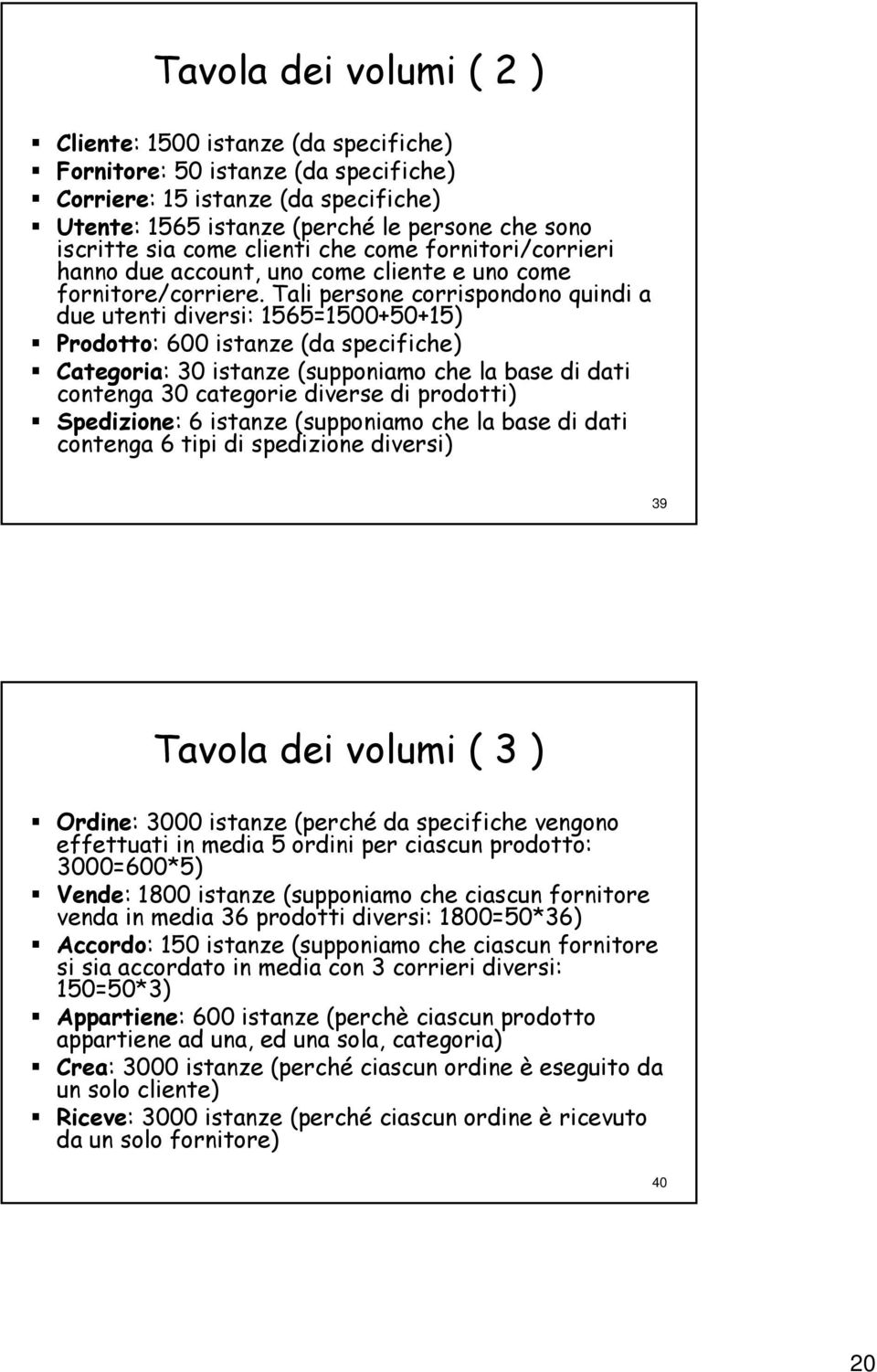 Tali persone corrispondono quindi a due utenti diversi: 1565=1500+50+15) Prodotto: : 600 istanze (da specifiche) Categoria: : 30 istanze (supponiamo che la base di dati contenga 30 categorie diverse