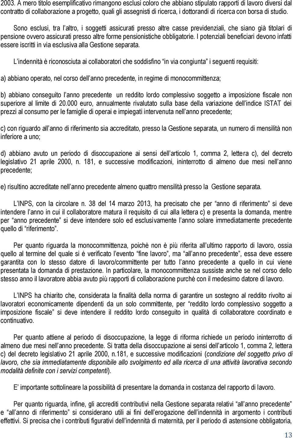 Sono esclusi, tra l altro, i soggetti assicurati presso altre casse previdenziali, che siano già titolari di pensione ovvero assicurati presso altre forme pensionistiche obbligatorie.