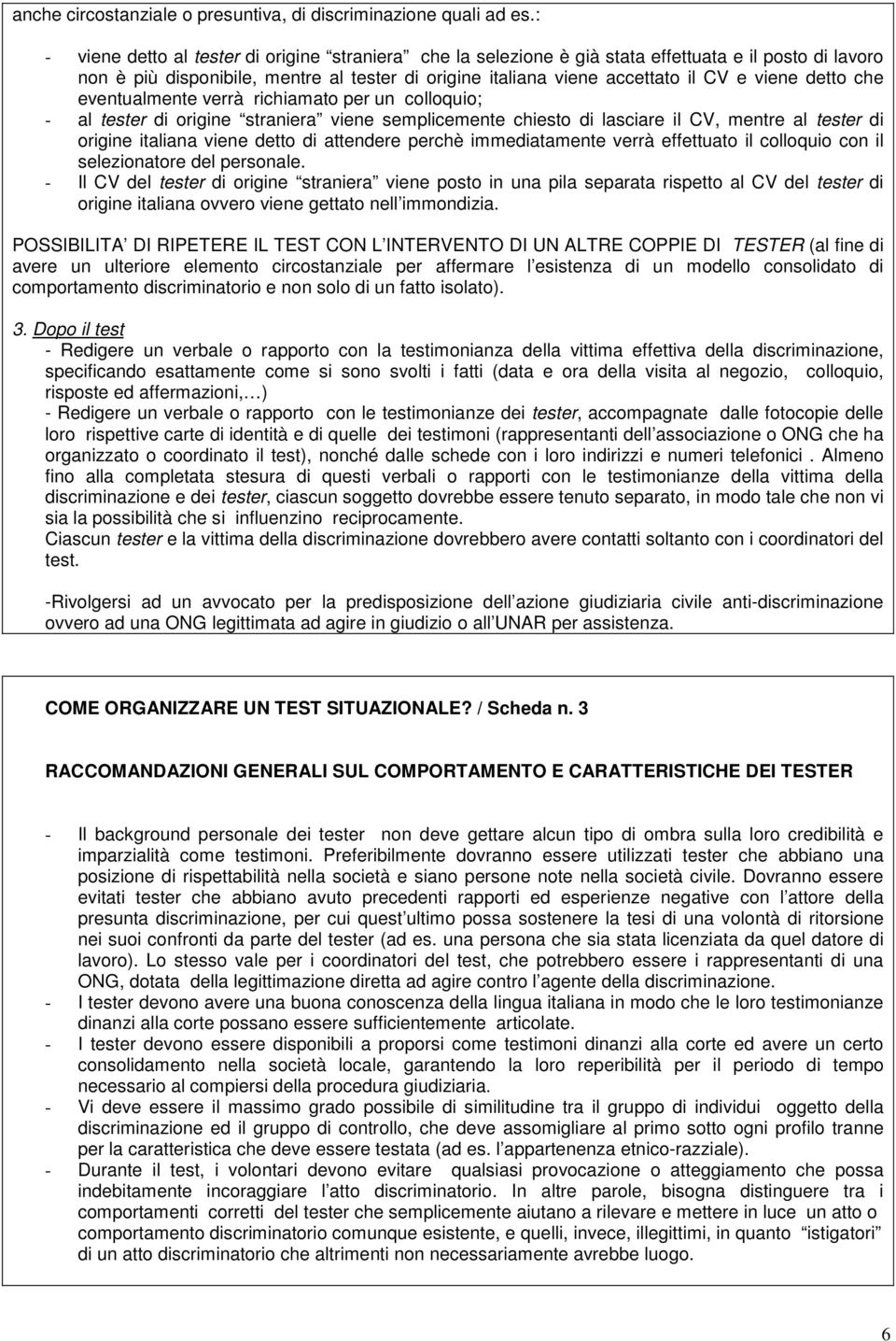 detto che eventualmente verrà richiamato per un colloquio; - al tester di origine straniera viene semplicemente chiesto di lasciare il CV, mentre al tester di origine italiana viene detto di