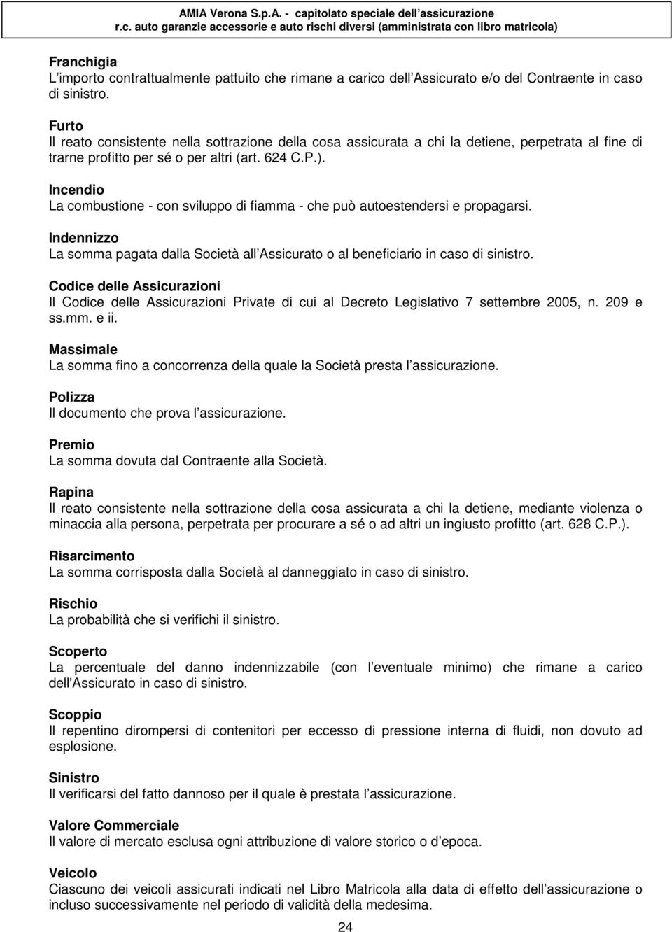 Incendio La combustione - con sviluppo di fiamma - che può autoestendersi e propagarsi. Indennizzo La somma pagata dalla Società all Assicurato o al beneficiario in caso di sinistro.