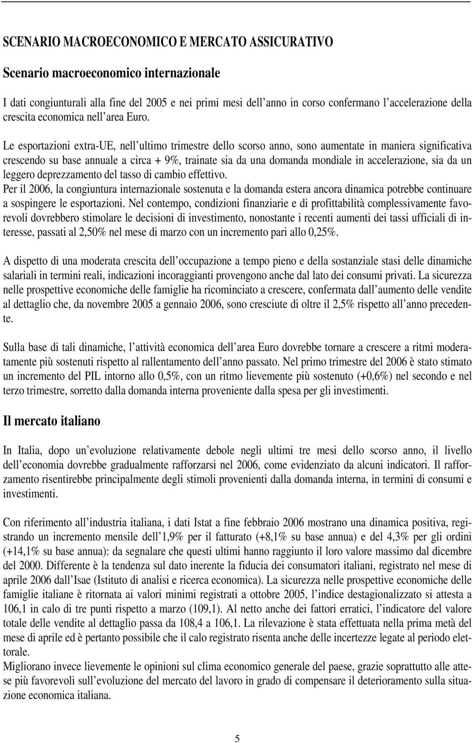 Le esportazioni extra-ue, nell ultimo trimestre dello scorso anno, sono aumentate in maniera significativa crescendo su base annuale a circa + 9%, trainate sia da una domanda mondiale in