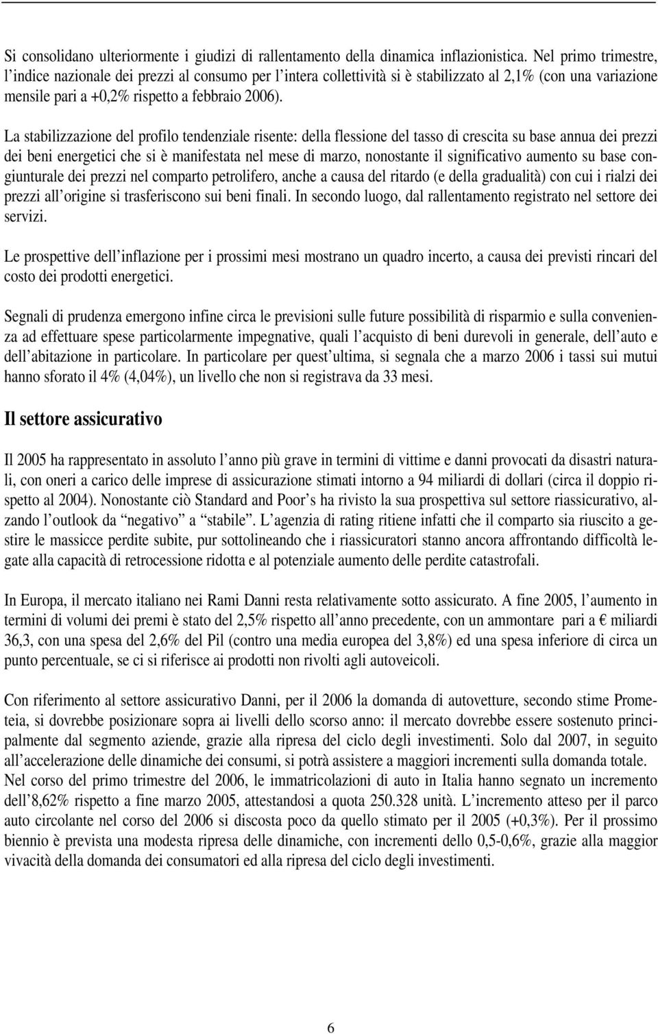 La stabilizzazione del profilo tendenziale risente: della flessione del tasso di crescita su base annua dei prezzi dei beni energetici che si è manifestata nel mese di marzo, nonostante il