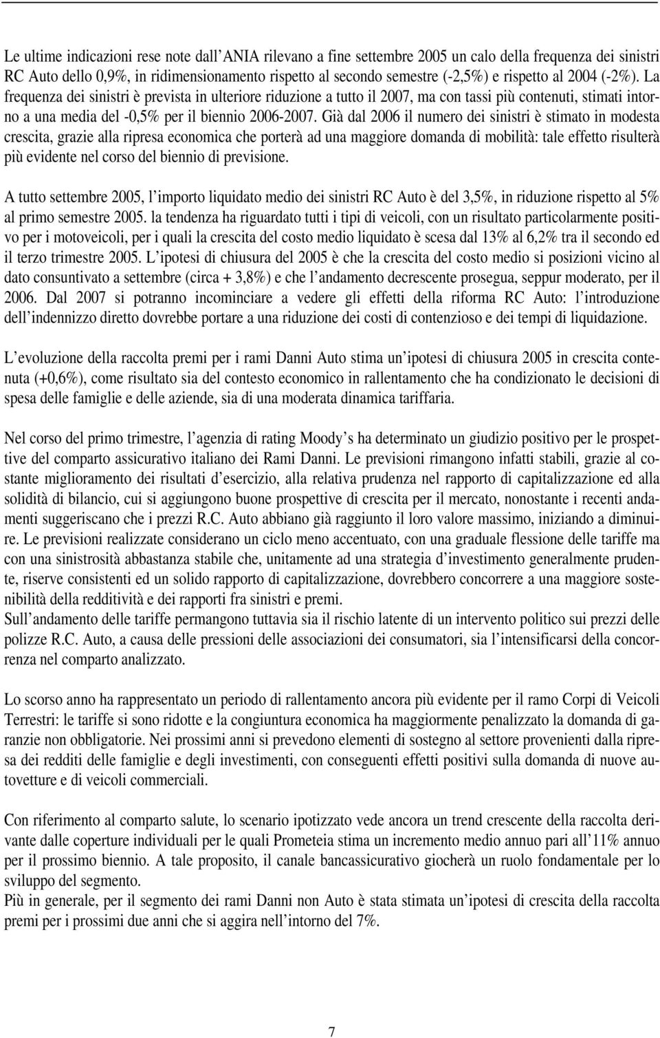 Già dal 2006 il numero dei sinistri è stimato in modesta crescita, grazie alla ripresa economica che porterà ad una maggiore domanda di mobilità: tale effetto risulterà più evidente nel corso del