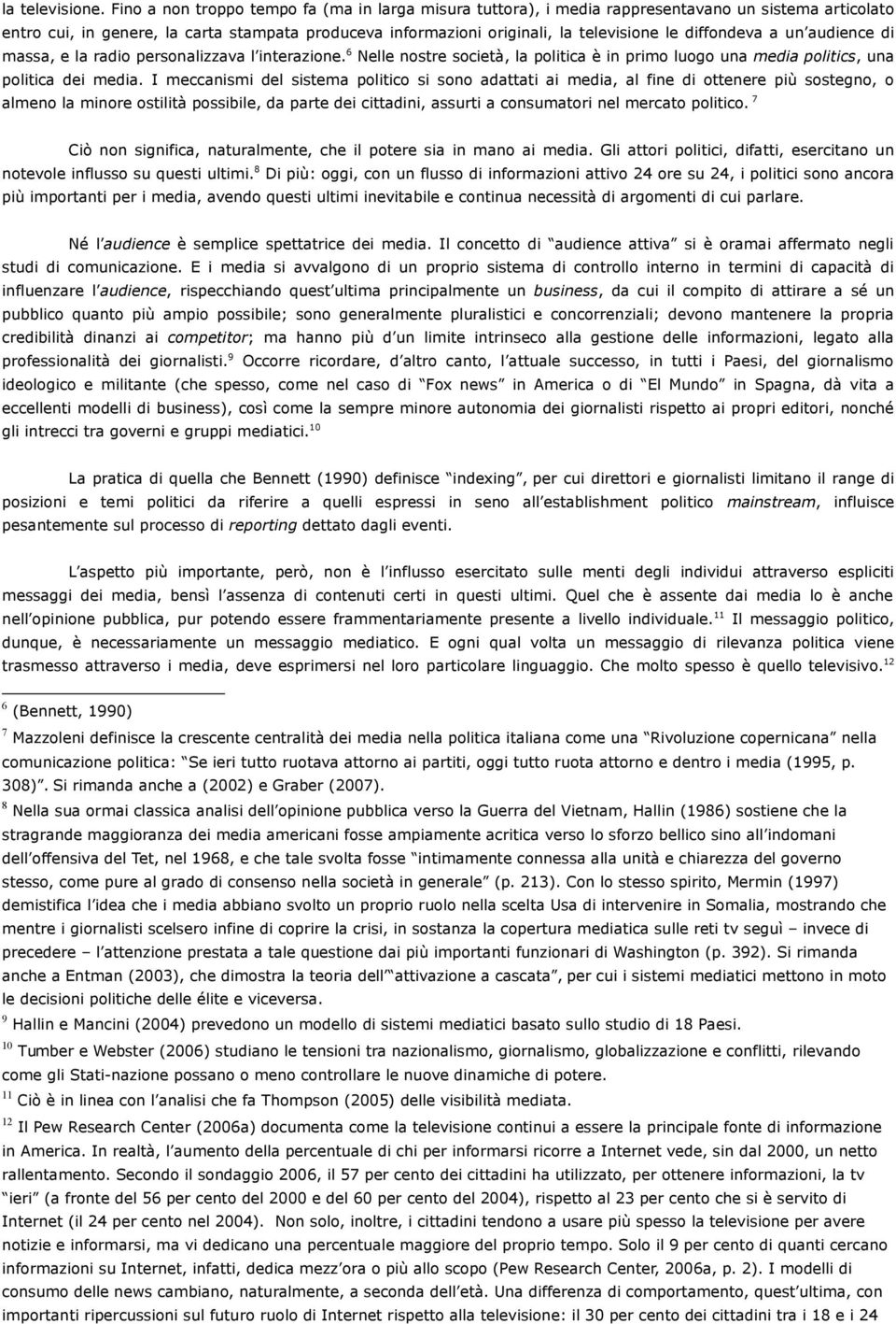 diffondeva a un audience di massa, e la radio personalizzava l interazione. 6 Nelle nostre società, la politica è in primo luogo una media politics, una politica dei media.