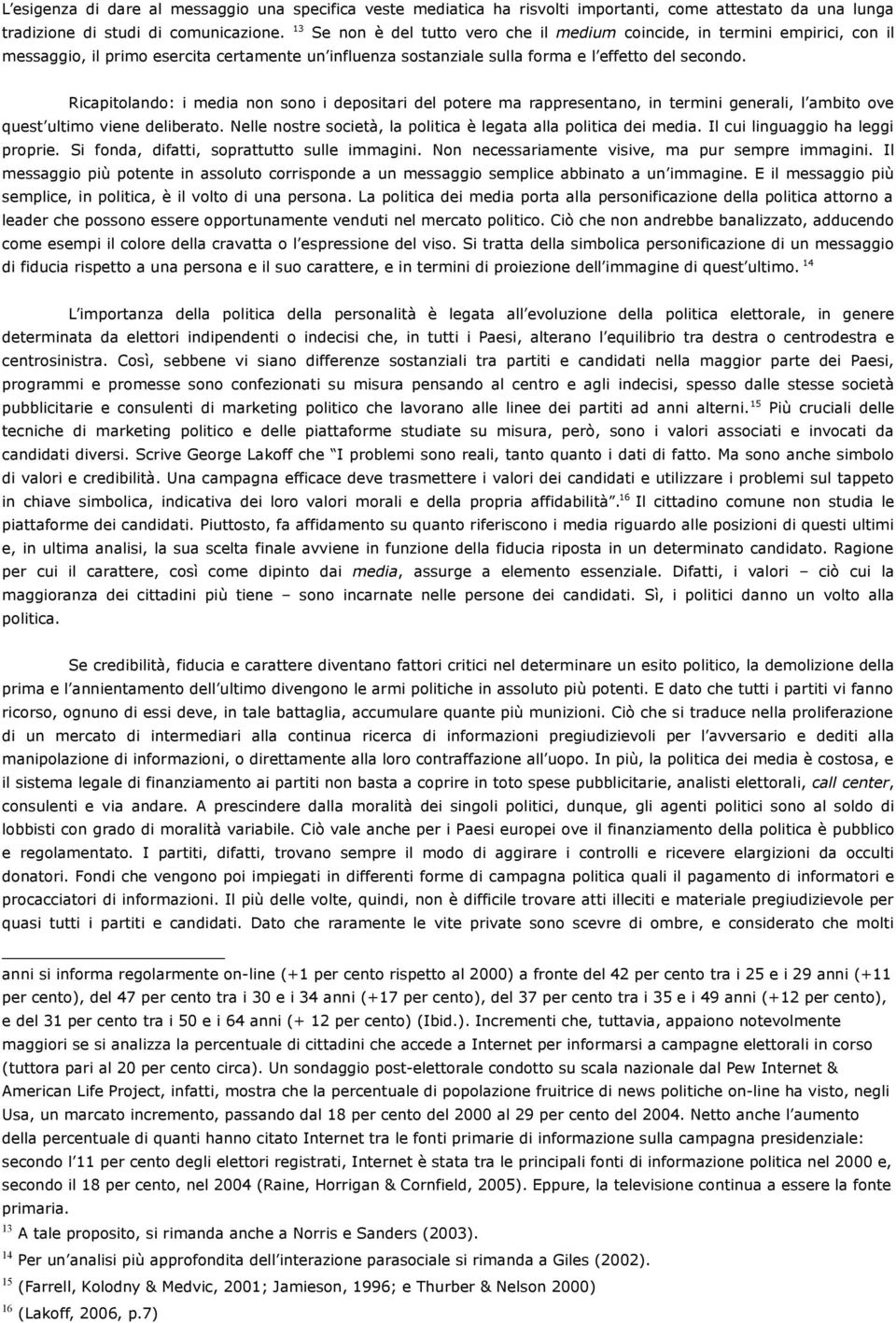 Ricapitolando: i media non sono i depositari del potere ma rappresentano, in termini generali, l ambito ove quest ultimo viene deliberato.