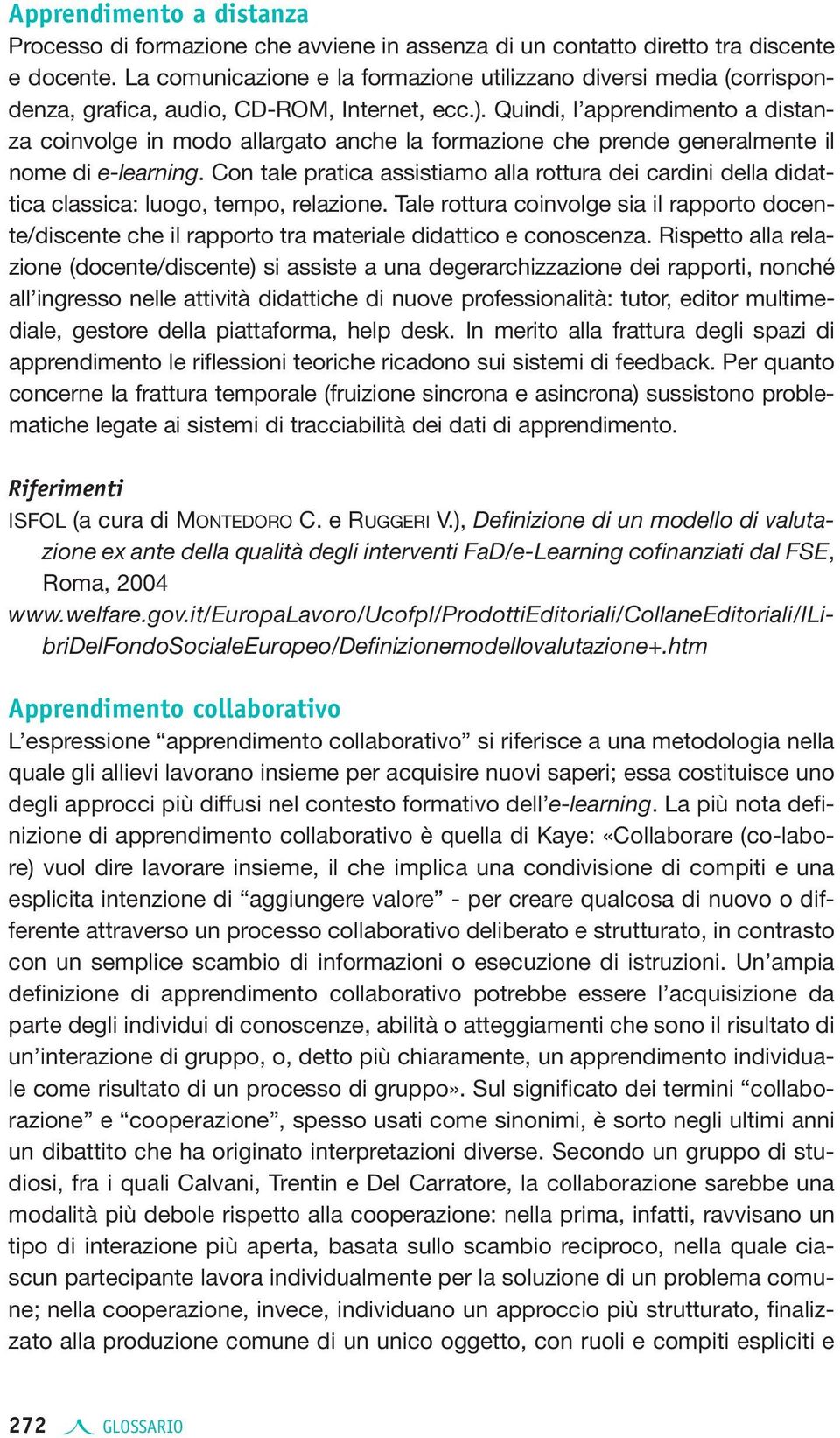 Quindi, l apprendimento a distanza coinvolge in modo allargato anche la formazione che prende generalmente il nome di e learning.