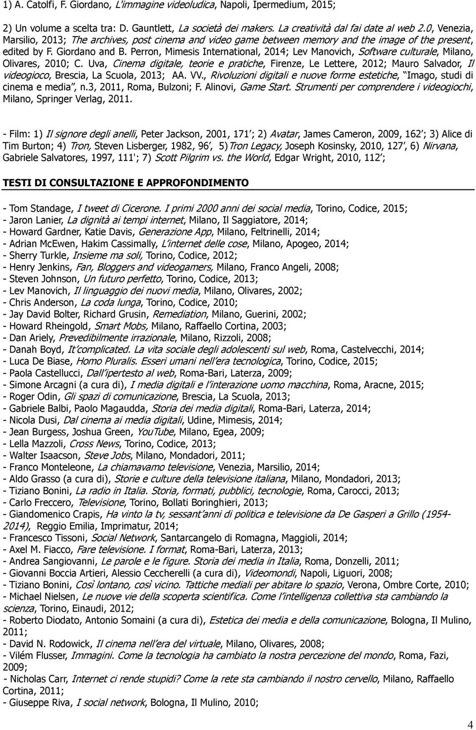 Perron, Mimesis International, 2014; Lev Manovich, Software culturale, Milano, Olivares, 2010; C.