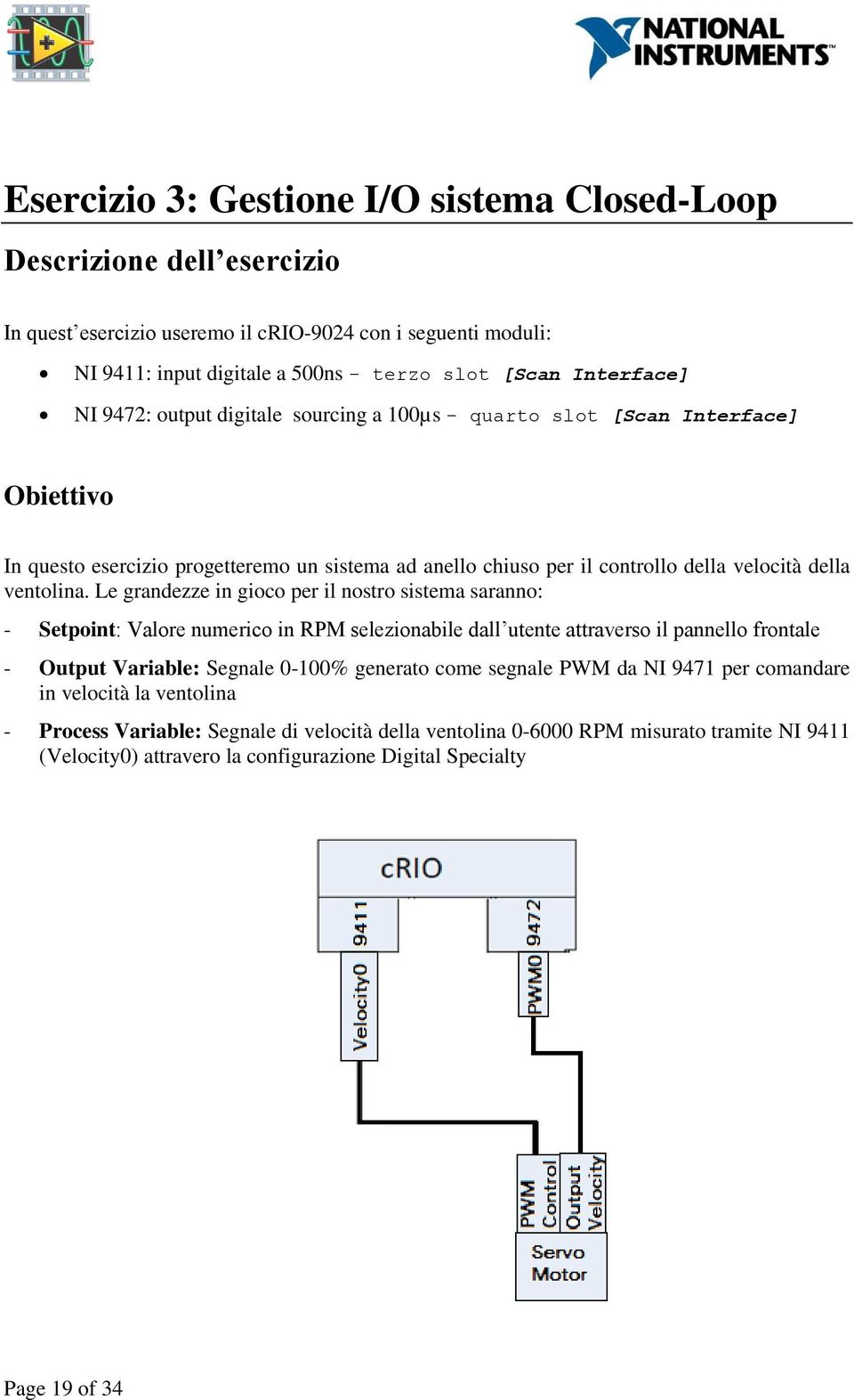 Le grandezze in gioco per il nostro sistema saranno: - Setpoint: Valore numerico in RPM selezionabile dall utente attraverso il pannello frontale - Output Variable: Segnale 0-100% generato come