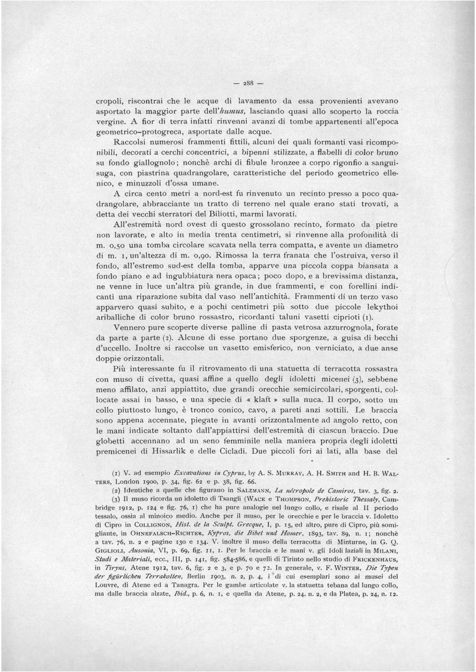 Raccolsi numerosi frammenti fittili, alcuni dei quali formanti vasi ricomponibili, decorati a cerchi concentrici, a bipenni stilizzate, a flabelli cii color bruno su fondo giallognolo; nonchè archi