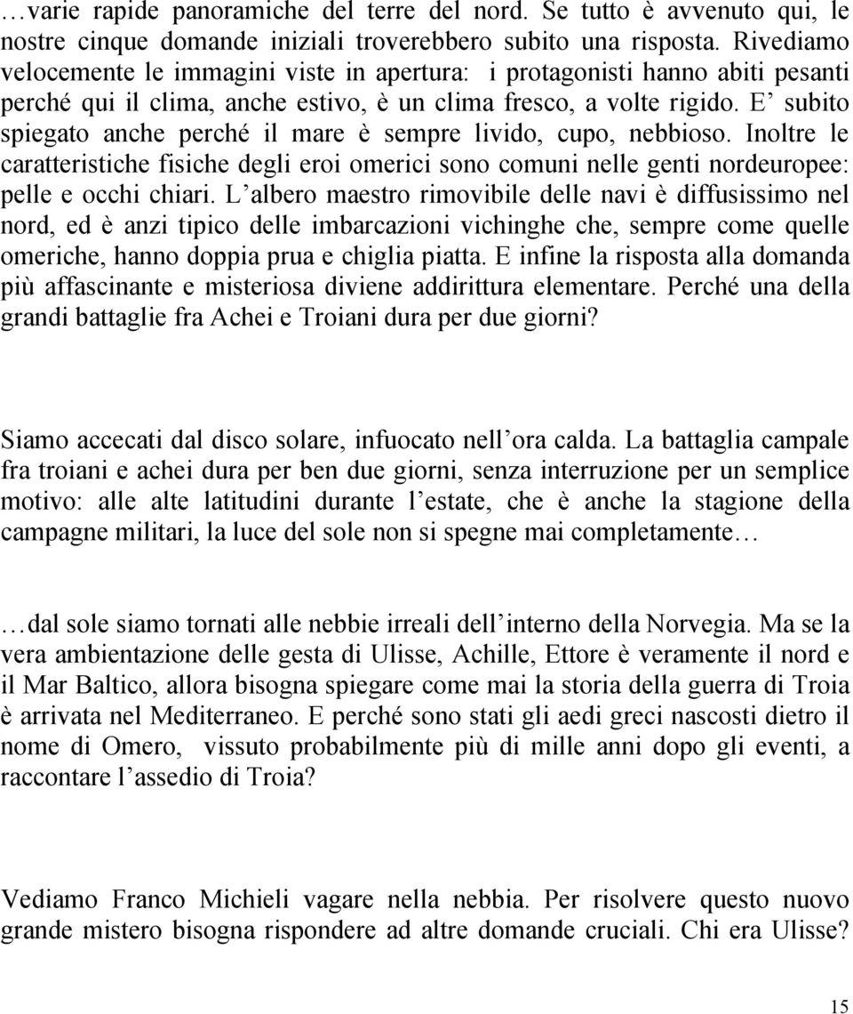 E subito spiegato anche perché il mare è sempre livido, cupo, nebbioso. Inoltre le caratteristiche fisiche degli eroi omerici sono comuni nelle genti nordeuropee: pelle e occhi chiari.