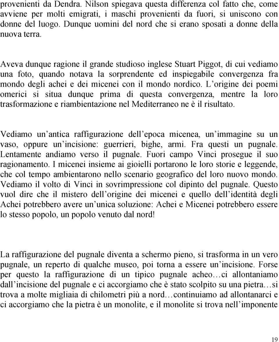 Aveva dunque ragione il grande studioso inglese Stuart Piggot, di cui vediamo una foto, quando notava la sorprendente ed inspiegabile convergenza fra mondo degli achei e dei micenei con il mondo