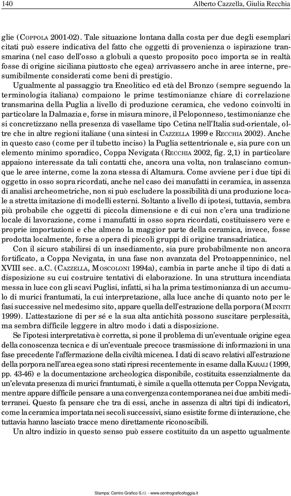 proposito poco importa se in realtà fosse di origine siciliana piuttosto che egea) arrivassero anche in aree interne, presumibilmente considerati come beni di prestigio.