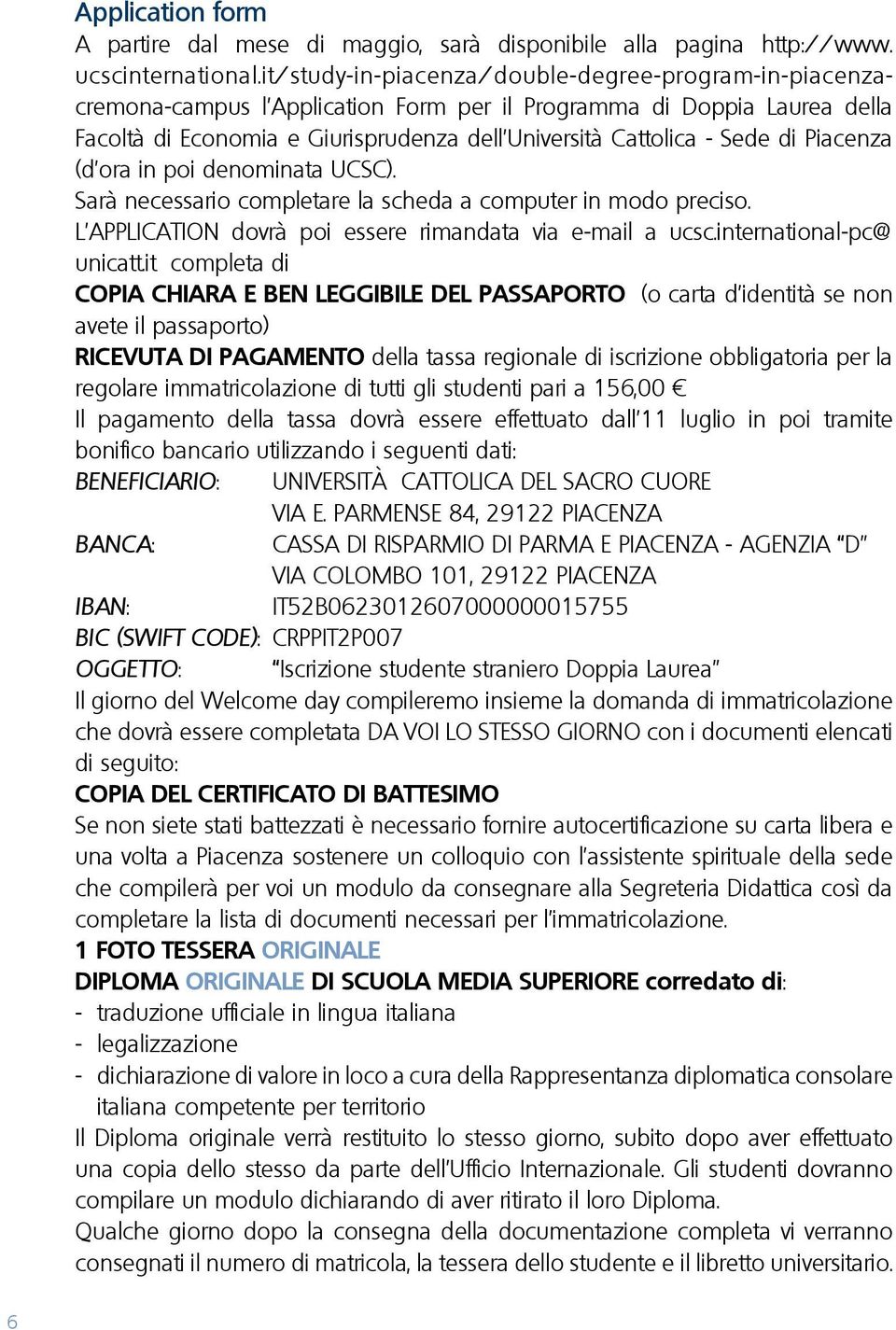 di Piacenza (d ora in poi denominata UCSC). Sarà necessario completare la scheda a computer in modo preciso. L APPLICATION dovrà poi essere rimandata via e-mail a ucsc.international-pc@ unicatt.