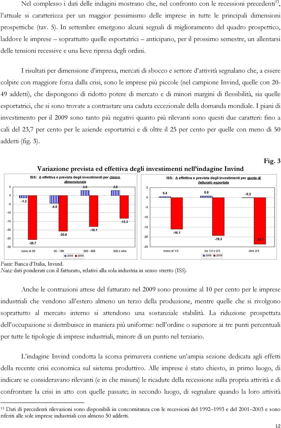 In settembre emergono alcuni segnali di miglioramento del quadro prospettico, laddove le imprese soprattutto quelle esportatrici anticipano, per il prossimo semestre, un allentarsi delle tensioni