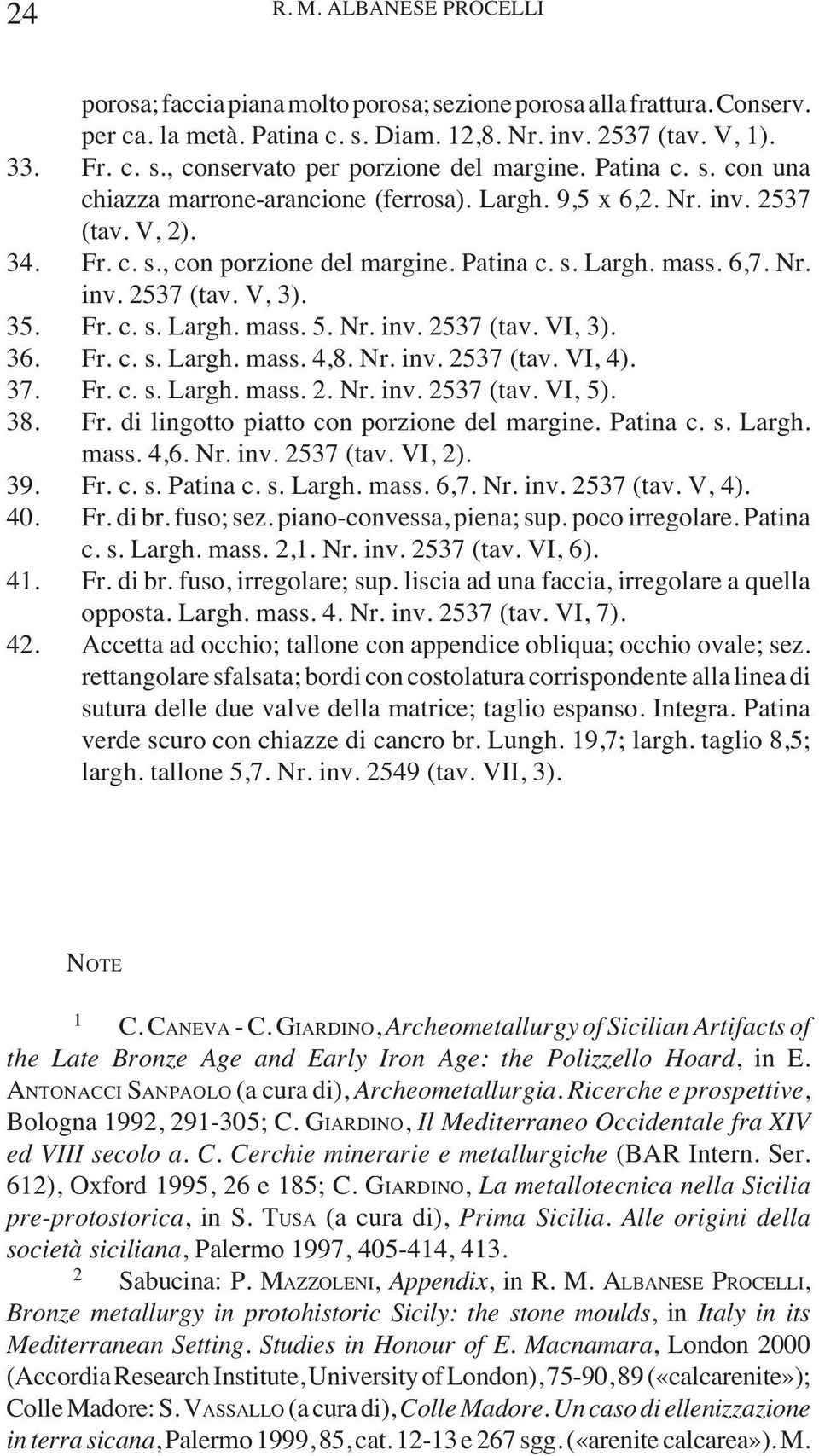 35. Fr. c. s. Largh. mass. 5. Nr. inv. 2537 (tav. VI, 3). 36. Fr. c. s. Largh. mass. 4,8. Nr. inv. 2537 (tav. VI, 4). 37. Fr. c. s. Largh. mass. 2. Nr. inv. 2537 (tav. VI, 5). 38. Fr. di lingotto piatto con porzione del margine.