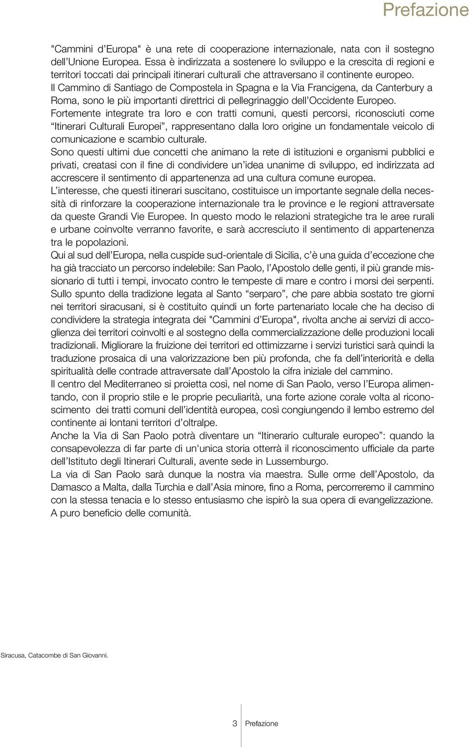 Il Cammino di Santiago de Compostela in Spagna e la Via Francigena, da Canterbury a Roma, sono le più importanti direttrici di pellegrinaggio dell Occidente Europeo.