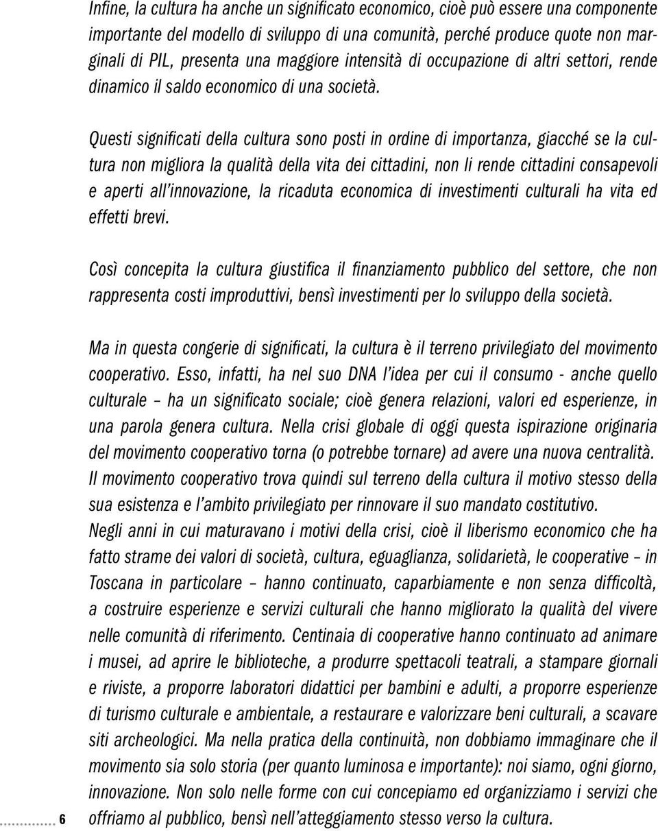 Questi significati della cultura sono posti in ordine di importanza, giacché se la cultura non migliora la qualità della vita dei cittadini, non li rende cittadini consapevoli e aperti all