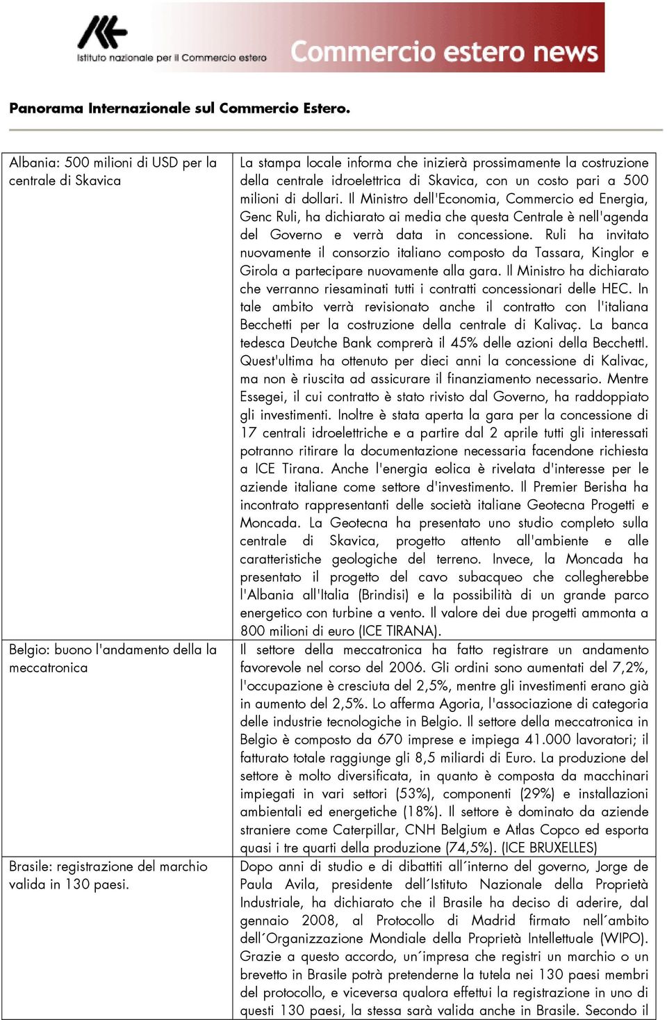 La stampa locale informa che inizierà prossimamente la costruzione della centrale idroelettrica di Skavica, con un costo pari a 500 milioni di dollari.