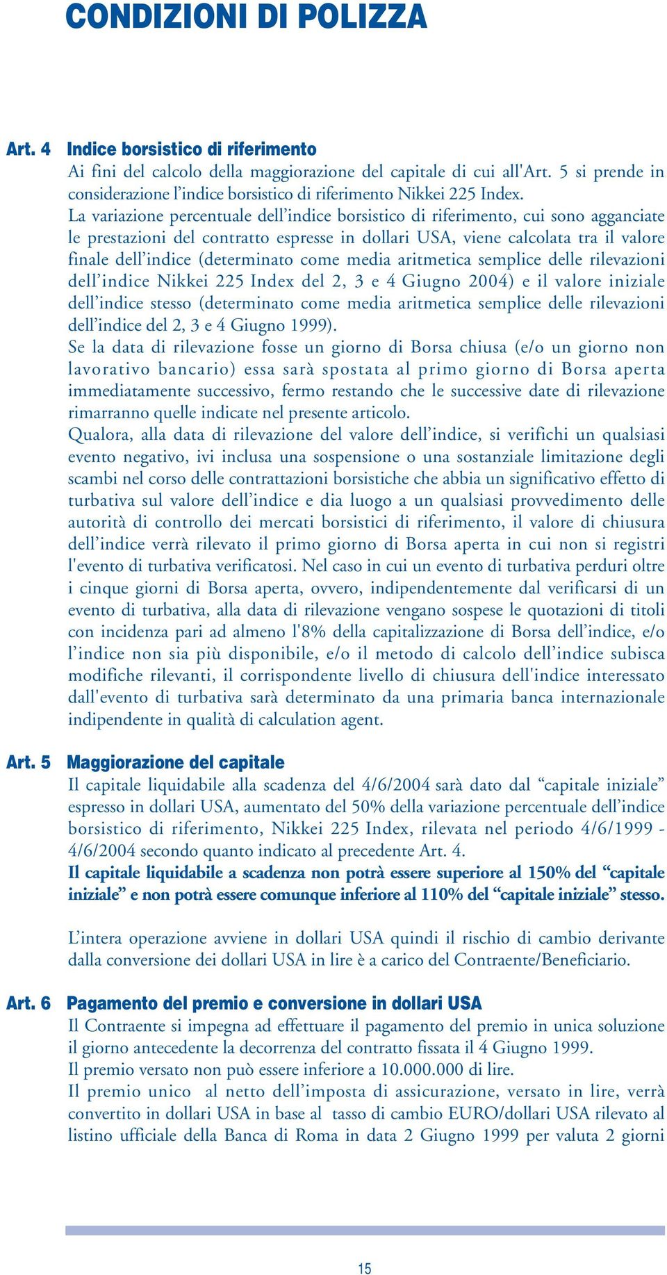 La variazione percentuale dell indice borsistico di riferimento, cui sono agganciate le prestazioni del contratto espresse in dollari USA, viene calcolata tra il valore finale dell indice