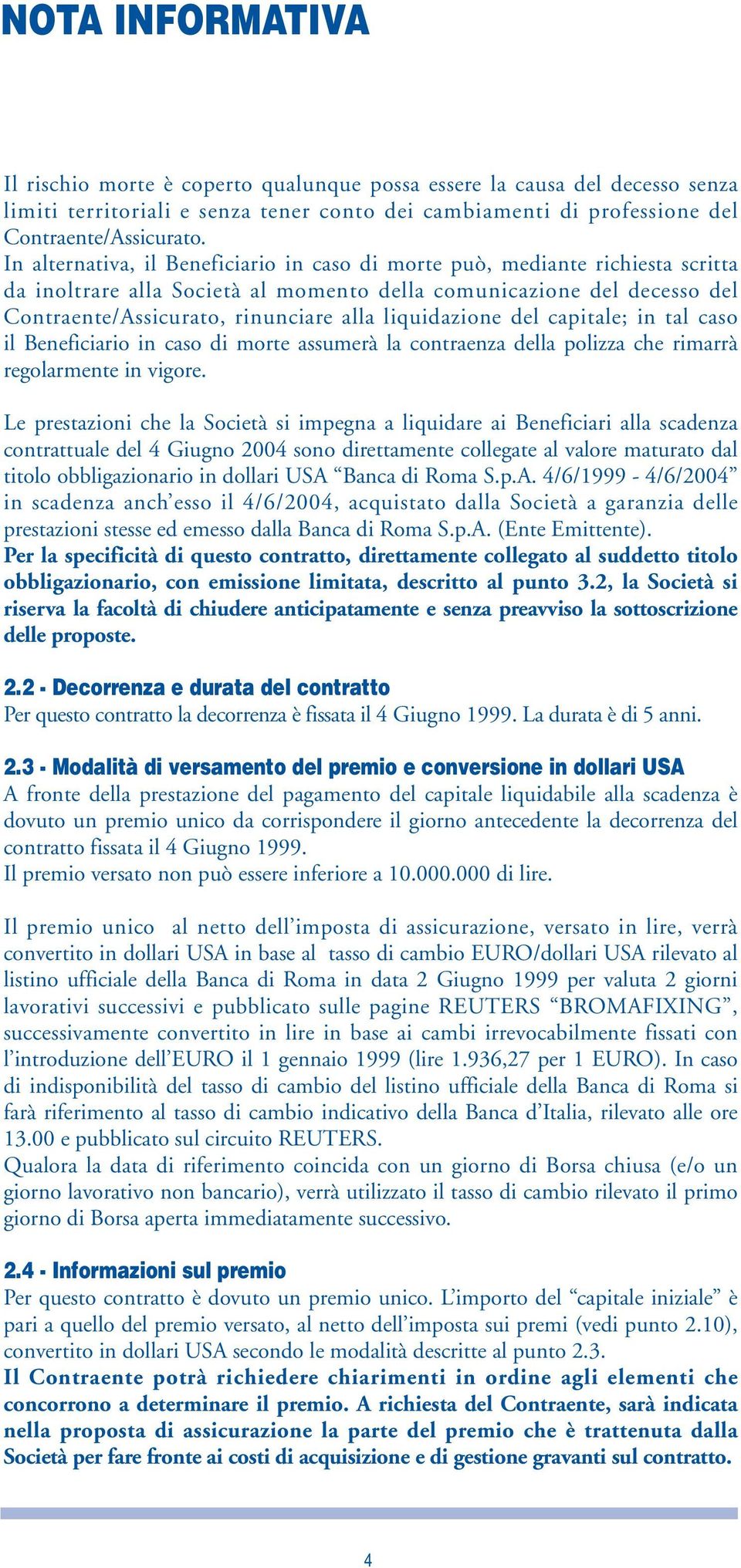 liquidazione del capitale; in tal caso il Beneficiario in caso di morte assumerà la contraenza della polizza che rimarrà regolarmente in vigore.