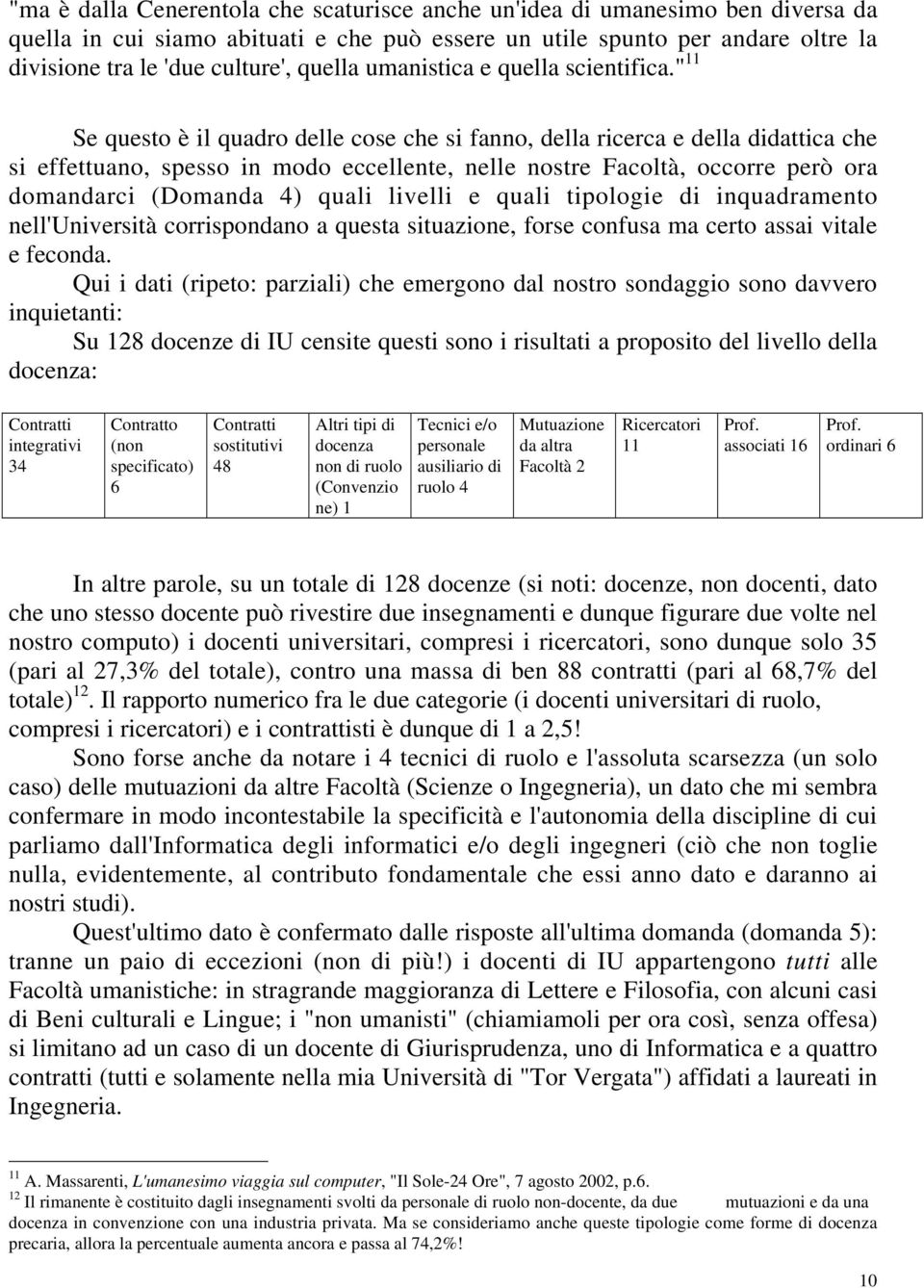 " 11 Se questo è il quadro delle cose che si fanno, della ricerca e della didattica che si effettuano, spesso in modo eccellente, nelle nostre Facoltà, occorre però ora domandarci (Domanda 4) quali