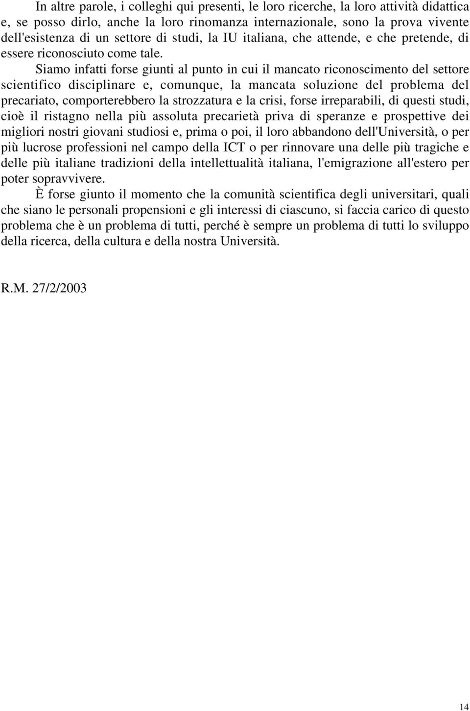 Siamo infatti forse giunti al punto in cui il mancato riconoscimento del settore scientifico disciplinare e, comunque, la mancata soluzione del problema del precariato, comporterebbero la strozzatura