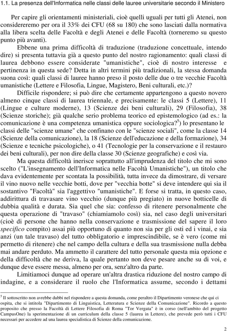 Ebbene una prima difficoltà di traduzione (traduzione concettuale, intendo dire) si presenta tuttavia già a questo punto del nostro ragionamento: quali classi di laurea debbono essere considerate