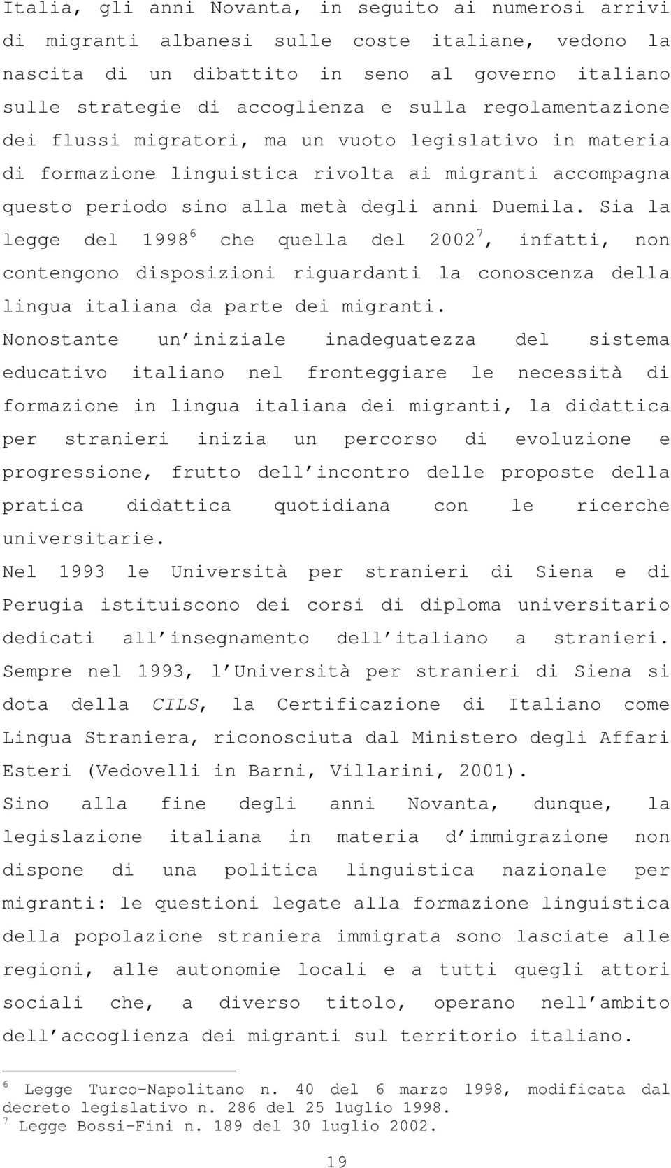 Sia la legge del 1998 6 che quella del 2002 7, infatti, non contengono disposizioni riguardanti la conoscenza della lingua italiana da parte dei migranti.