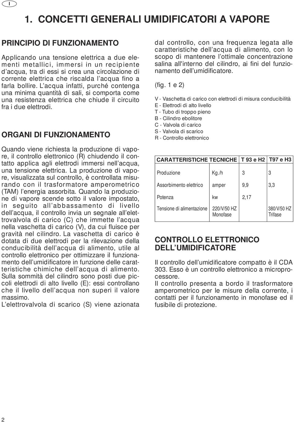 L acqua infatti, purché contenga una minima quantità di sali, si comporta come una resistenza elettrica che chiude il circuito fra i due elettrodi.