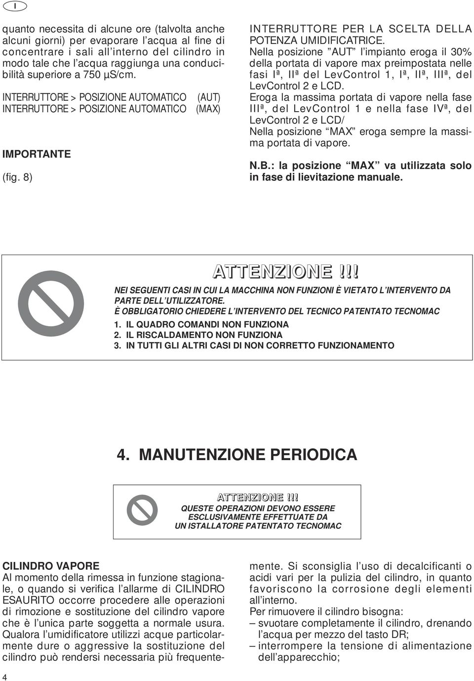 Nella posizione AUT l impianto eroga il 30% della portata di vapore max preimpostata nelle fasi Iª, IIª del LevControl 1, Iª, IIª, IIIª, del LevControl 2 e LCD.