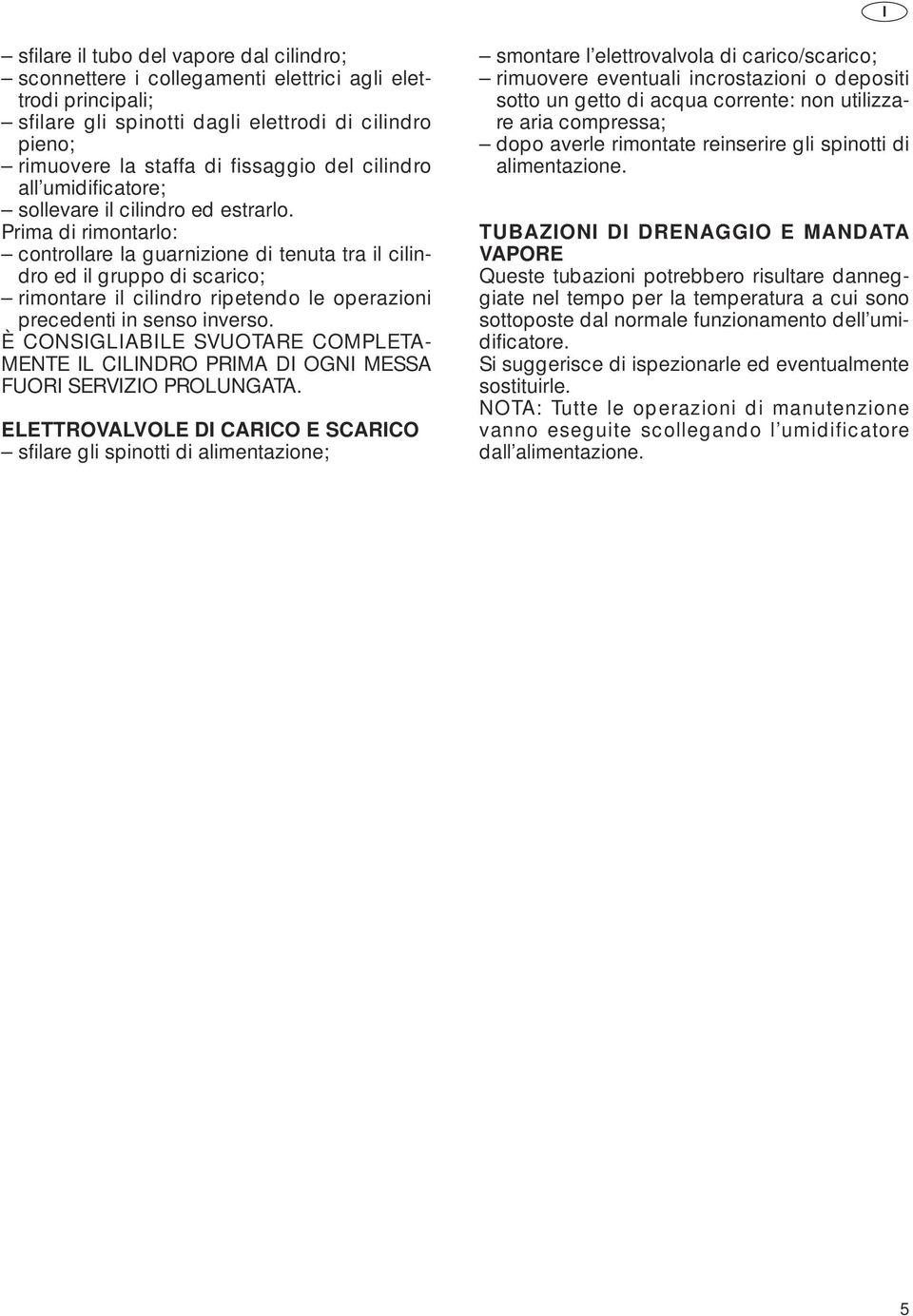 Prima di rimontarlo: controllare la guarnizione di tenuta tra il cilindro ed il gruppo di scarico; rimontare il cilindro ripetendo le operazioni precedenti in senso inverso.