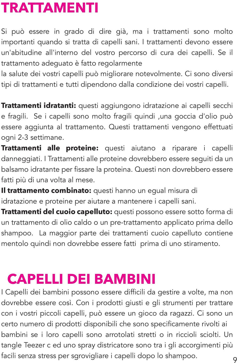 Ci sono diversi tipi di trattamenti e tutti dipendono dalla condizione dei vostri capelli. Trattamenti idratanti: questi aggiungono idratazione ai capelli secchi e fragili.