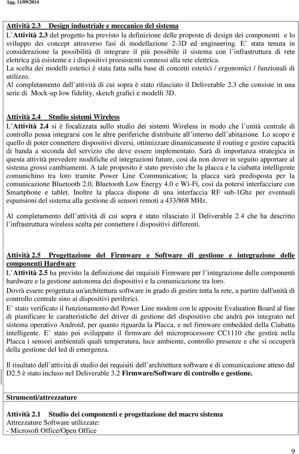 E stata tenuta in considerazione la possibilità di integrare il più possibile il sistema con l infrastruttura di rete elettrica già esistente e i dispositivi preesistenti connessi alla rete elettrica.