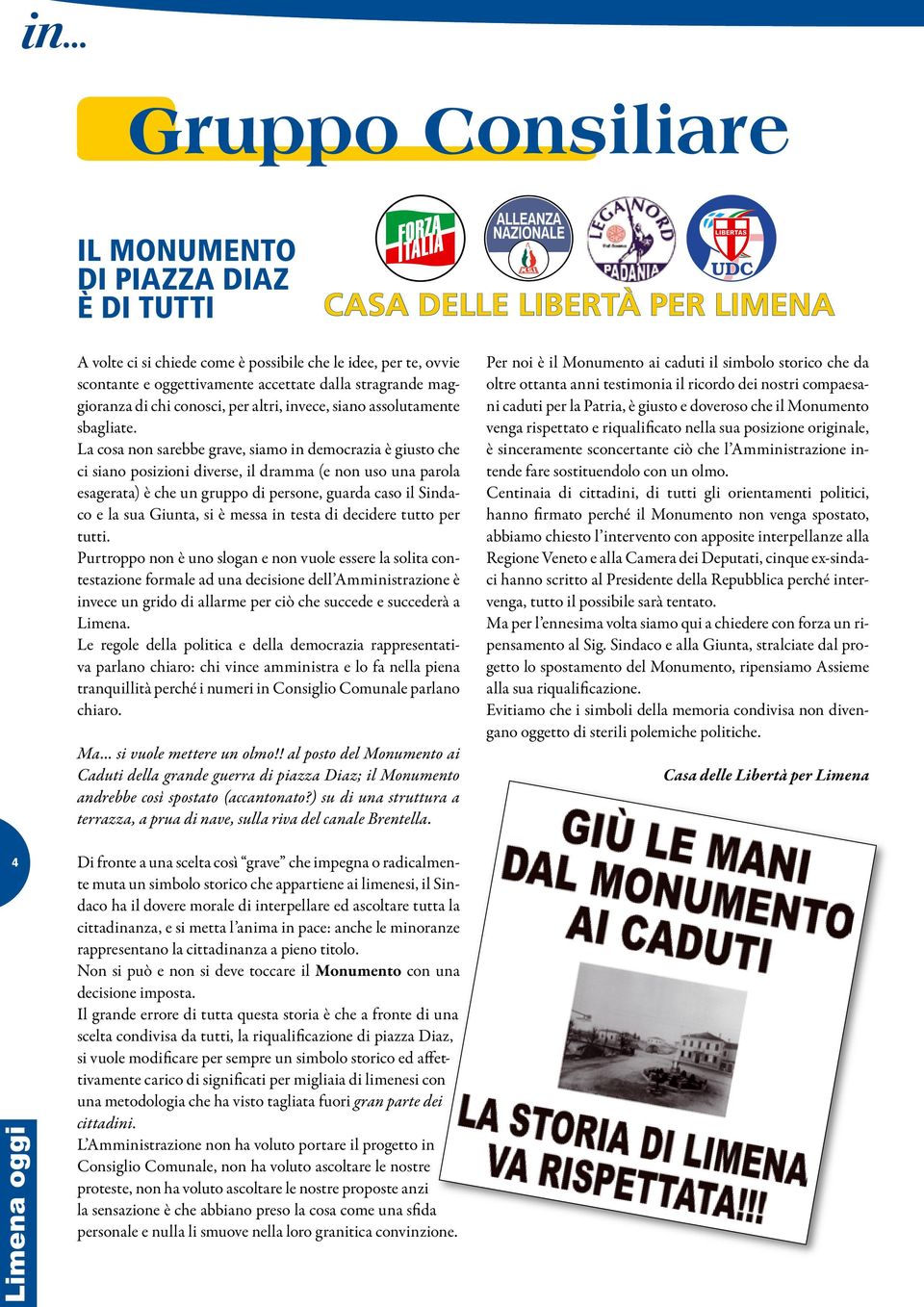 La cosa non sarebbe grave, siamo in democrazia è giusto che ci siano posizioni diverse, il dramma (e non uso una parola esagerata) è che un gruppo di persone, guarda caso il Sindaco e la sua Giunta,