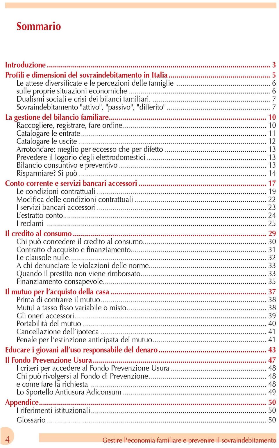 .. 10 Catalogare le entrate... 11 Catalogare le uscite... 12 Arrotondare: meglio per eccesso che per difetto... 13 Prevedere il logorio degli elettrodomestici... 13 Bilancio consuntivo e preventivo.