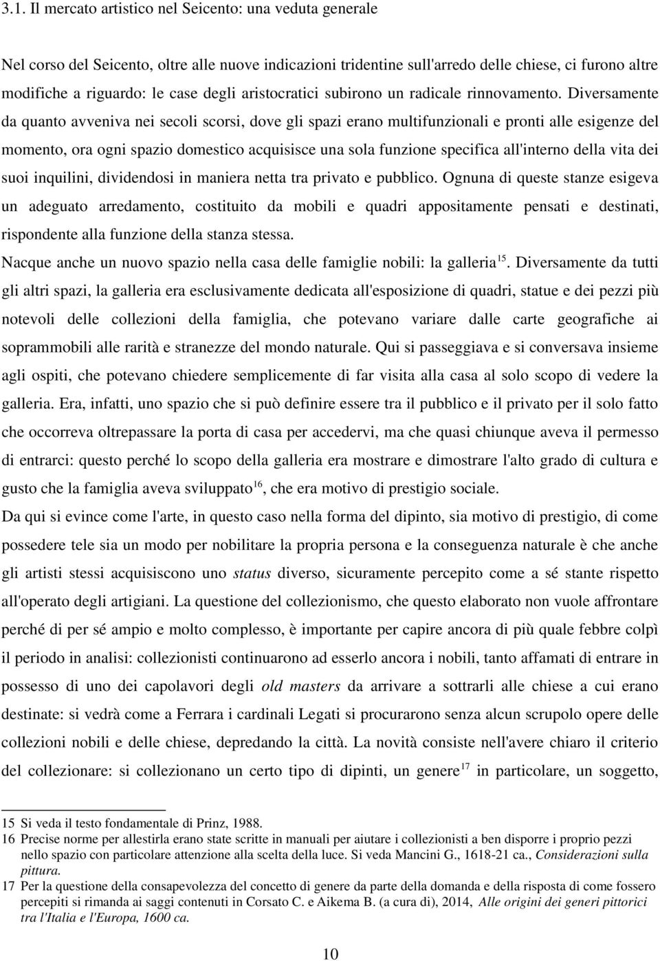 Diversamente da quanto avveniva nei secoli scorsi, dove gli spazi erano multifunzionali e pronti alle esigenze del momento, ora ogni spazio domestico acquisisce una sola funzione specifica